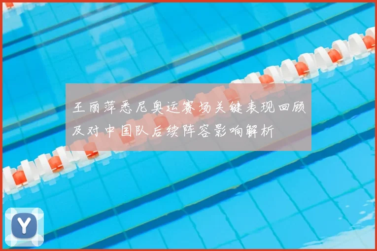 王丽萍悉尼奥运赛场关键表现回顾及对中国队后续阵容影响解析