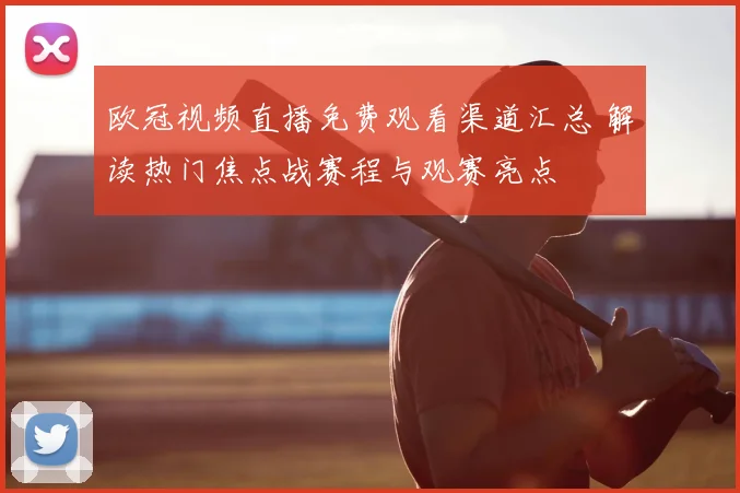 欧冠视频直播免费观看渠道汇总 解读热门焦点战赛程与观赛亮点