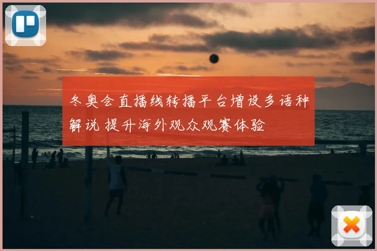 冬奥会直播线转播平台增设多语种解说 提升海外观众观赛体验