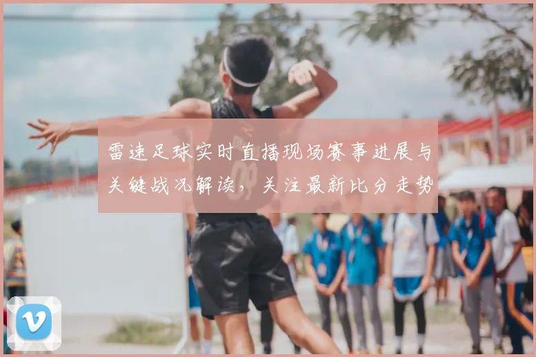雷速足球实时直播现场赛事进展与关键战况解读，关注最新比分走势