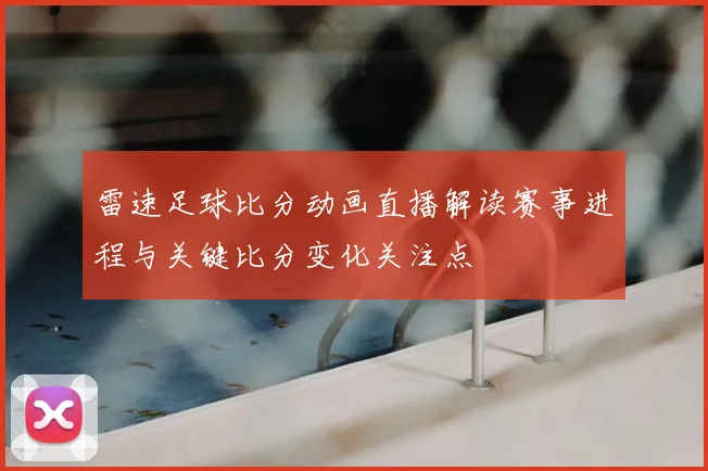 雷速足球比分动画直播解读赛事进程与关键比分变化关注点