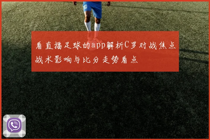 看直播足球的app解析C罗对战焦点战术影响与比分走势看点