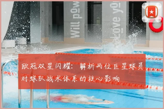 欧冠双星闪耀：解析两位巨星球员对球队战术体系的核心影响